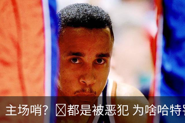 主场哨？🧠都是被恶犯 为啥哈特罚一个 文班罚两个？
