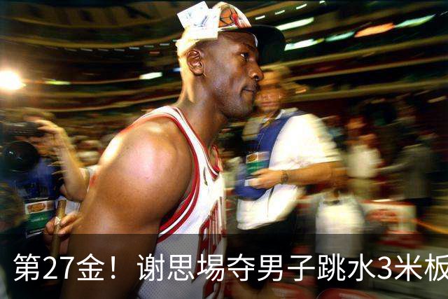 第27金！谢思埸夺男子跳水3米板金牌王宗源摘银