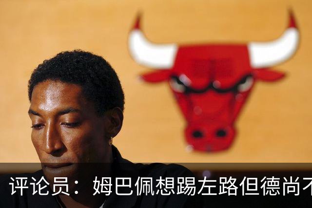 评论员：姆巴佩想踢左路但德尚不愿意 我感觉他和登贝莱无法兼容