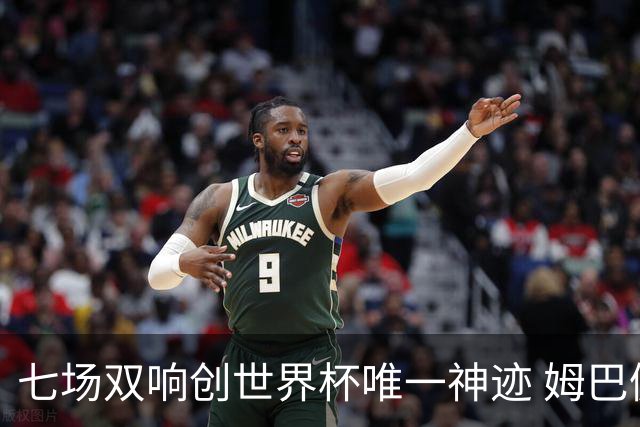 七场双响创世界杯唯一神迹 姆巴佩展现统治级实力