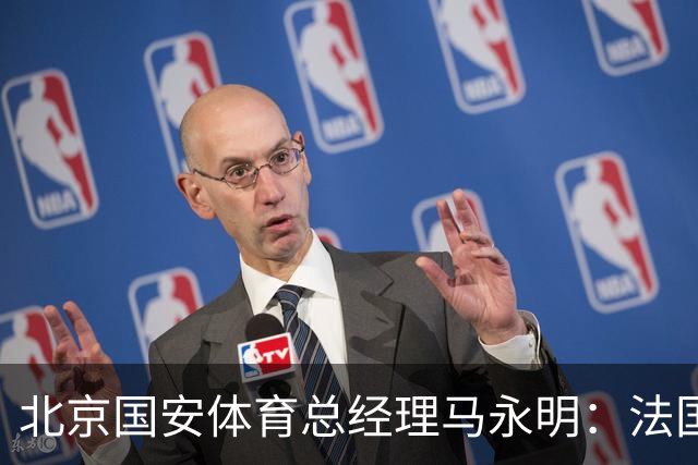 北京国安体育总经理马永明：法国是夺冠热门 德国目标是至少四强