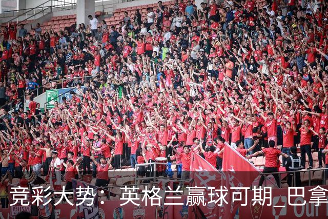 竞彩大势：英格兰赢球可期 巴拿马有望不败