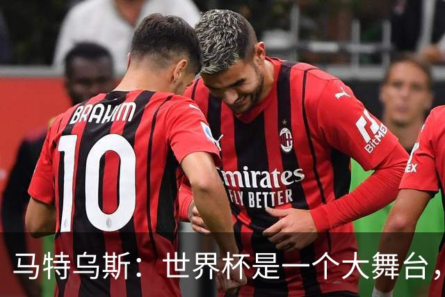 马特乌斯：世界杯是一个大舞台，它会对球员转会市场产生重大影响