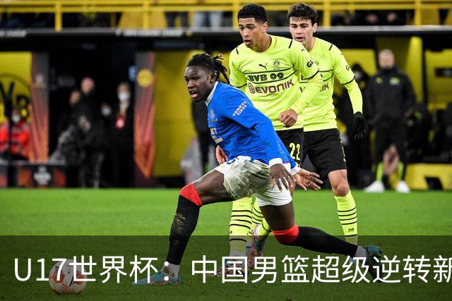 U17世界杯：中国男篮超级逆转新西兰 张淳智24+6三分吕飞燕20分